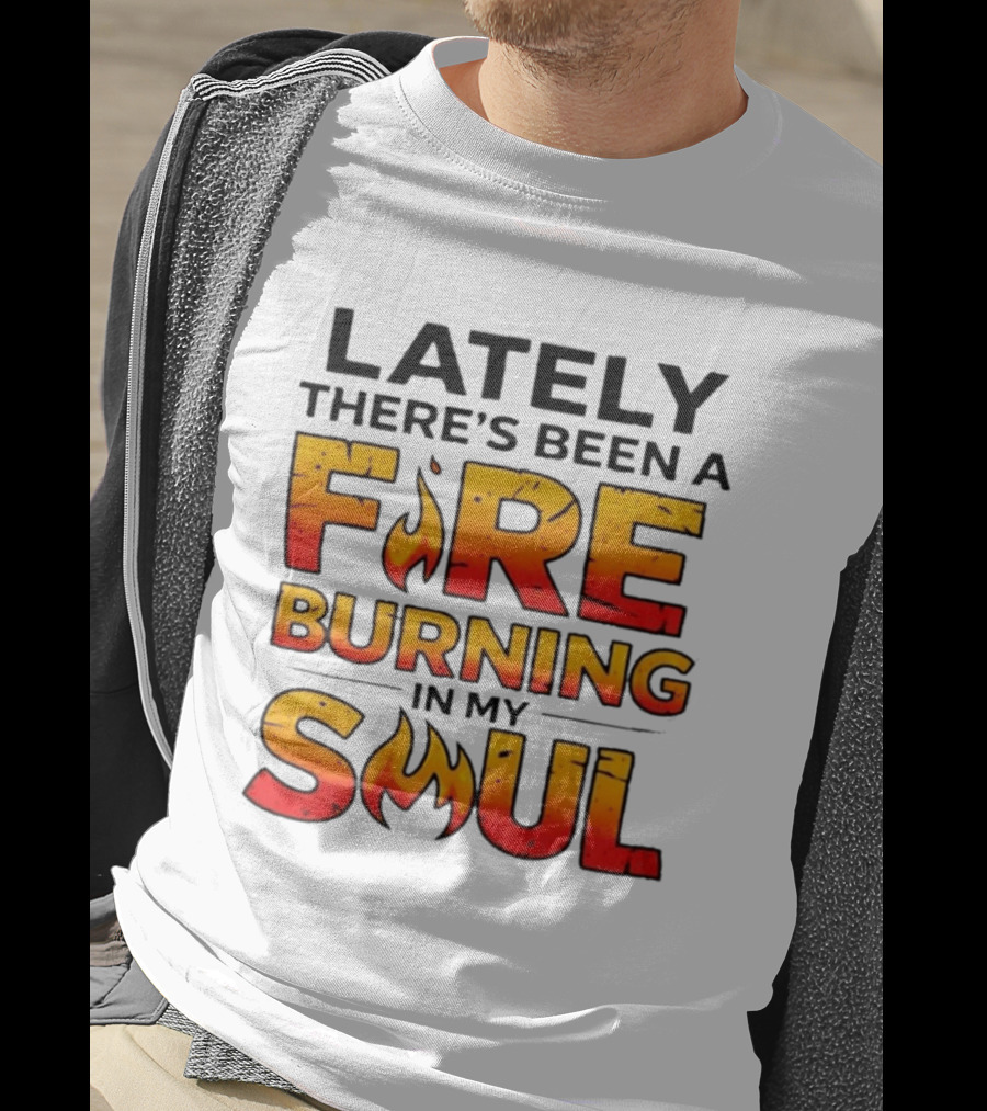 Lately There's Been A Fire Burning In My Soul Flame T-Shirt