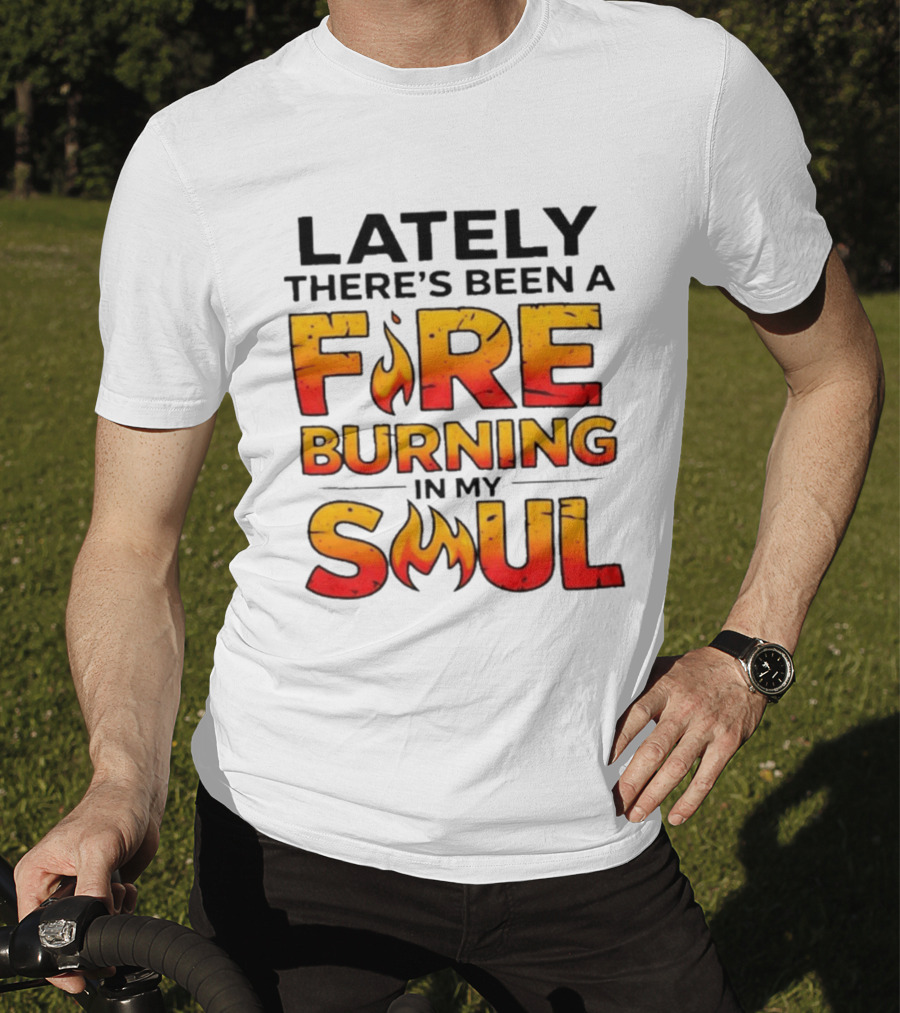 Lately There's Been A Fire Burning In My Soul Flame T-Shirt