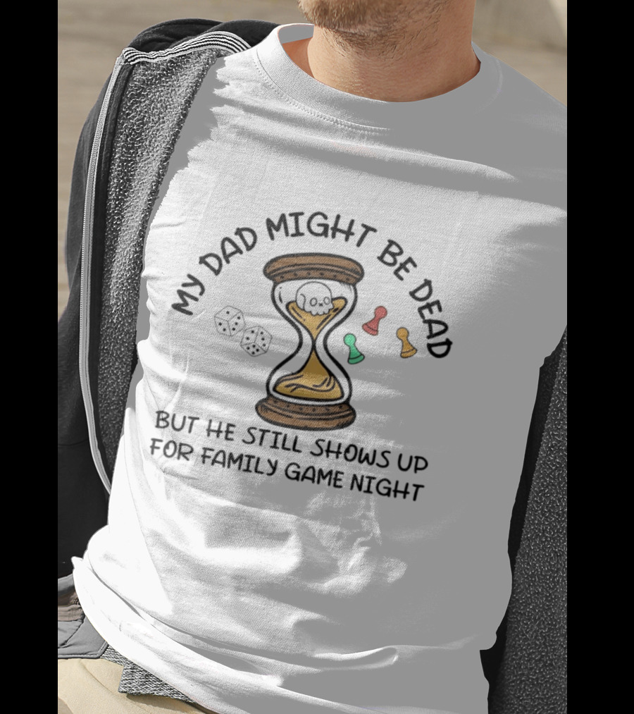 My Dad Might Be Dead But He Still Shows Up For Family Game Night Skull Hourglass Dice T-Shirt
