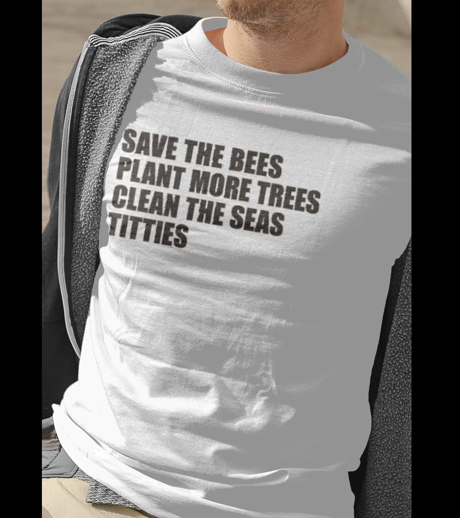 Save The Bees Plant More Trees Clean The Seas Titties Awareness T-Shirt