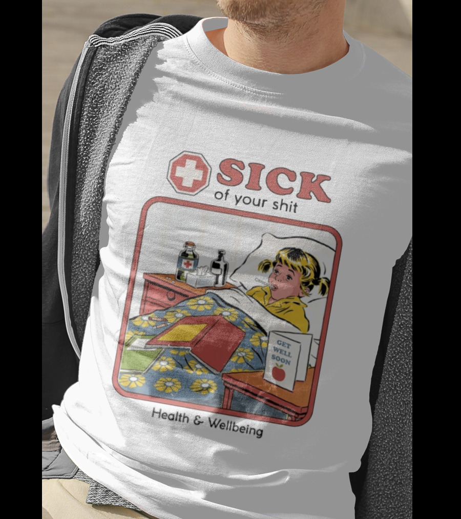 Sick Of Your Shit Get Well Soon Health And Wellbeing T-Shirt