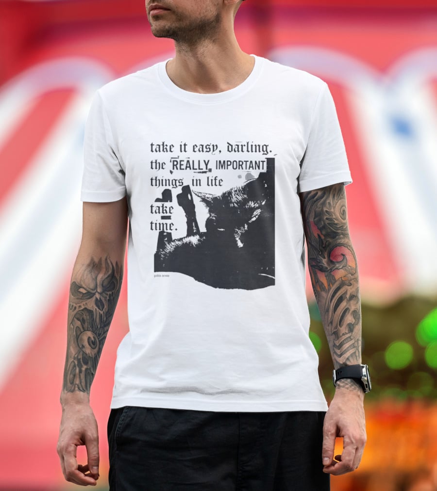 Take It Easy Darling The Really Important Things In Life Take Time T-Shirt