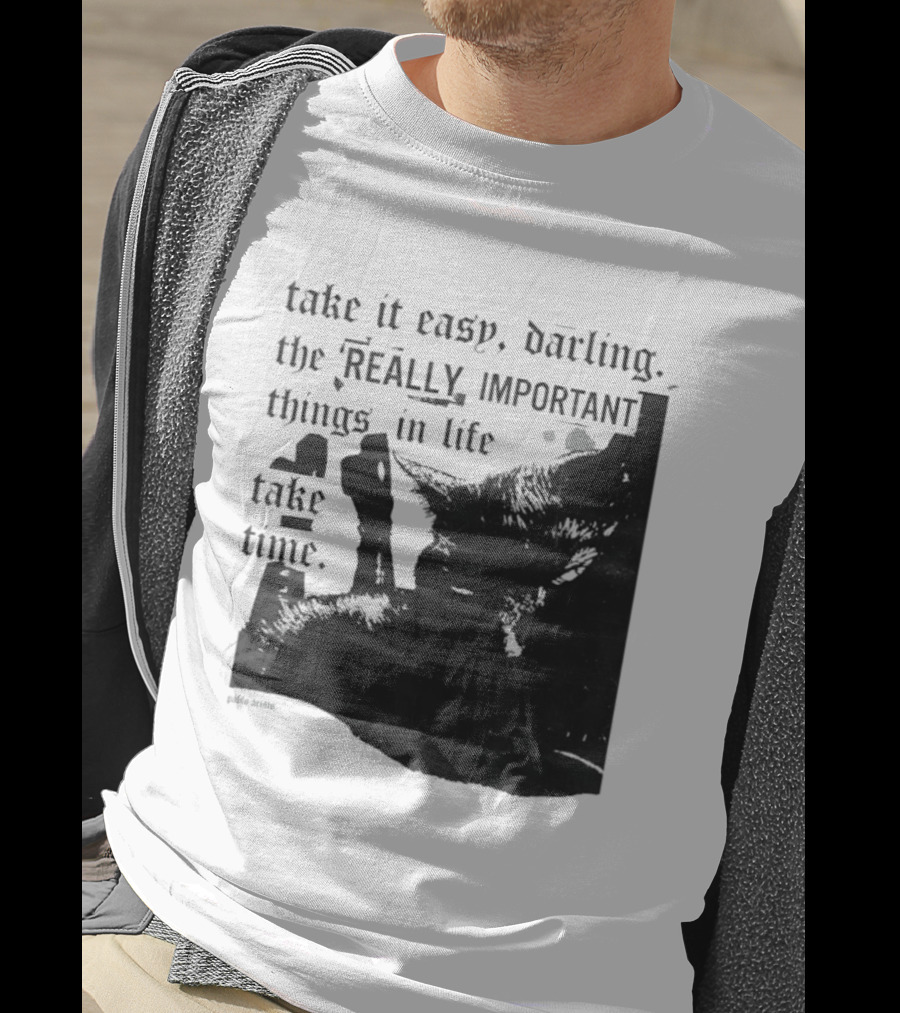 Take It Easy Darling The Really Important Things In Life Take Time T-Shirt