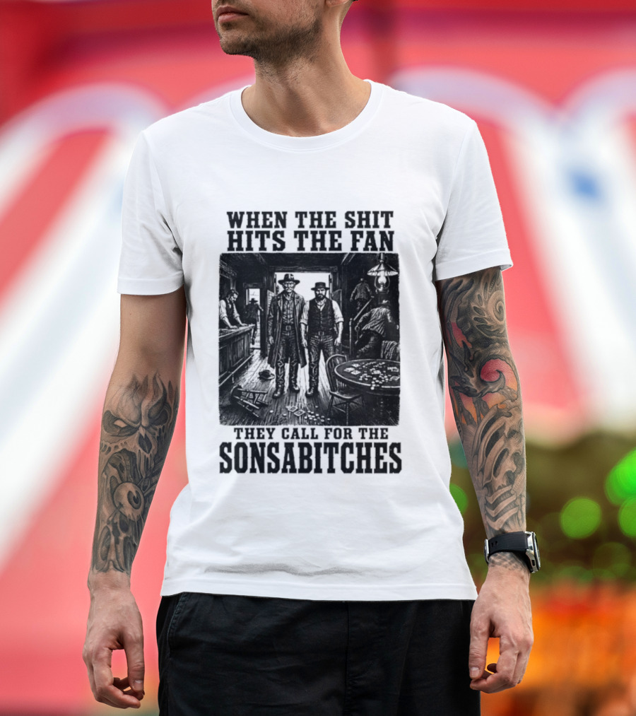 When The Shit Hits The Fan They Call For The Sonsabitches T-Shirt