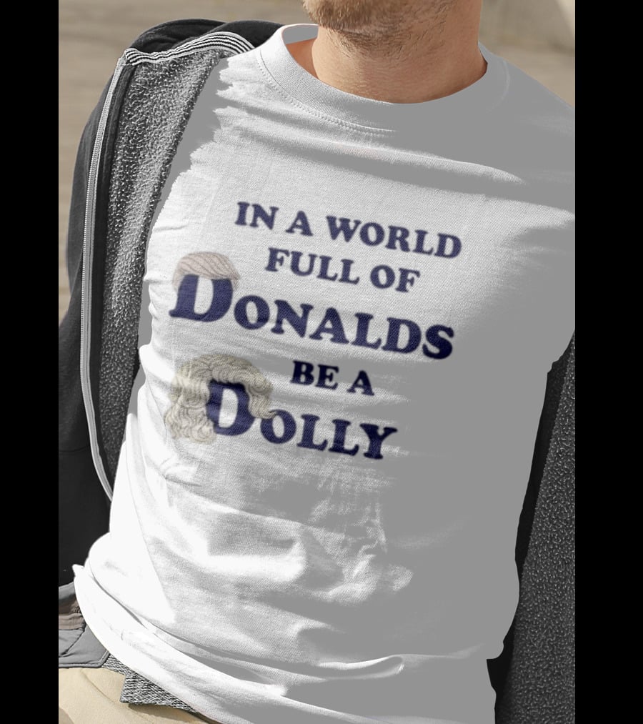 In A World Full Of Donalds Be A Dolly T-Shirt