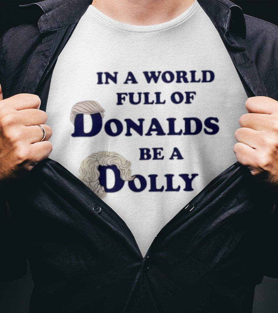 In A World Full Of Donalds Be A Dolly T-Shirt