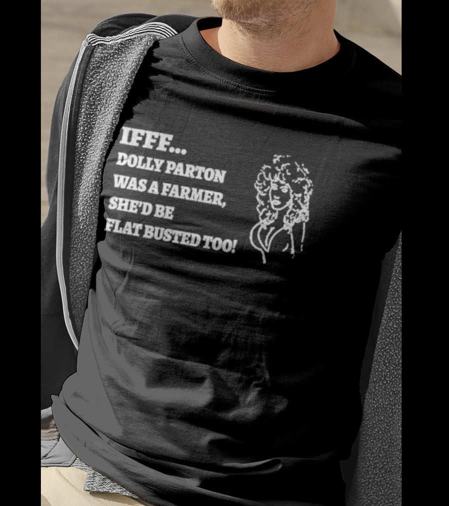 IF Dolly Parton Was A Farmer She'd Be Flat Busted Too T-Shirt
