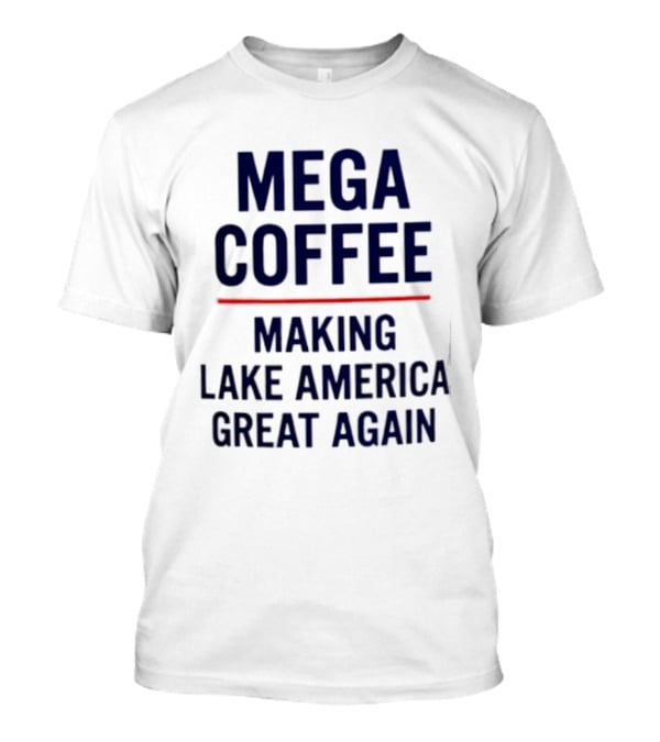 Mega Coffee Making Lake America Great Again T-Shirt