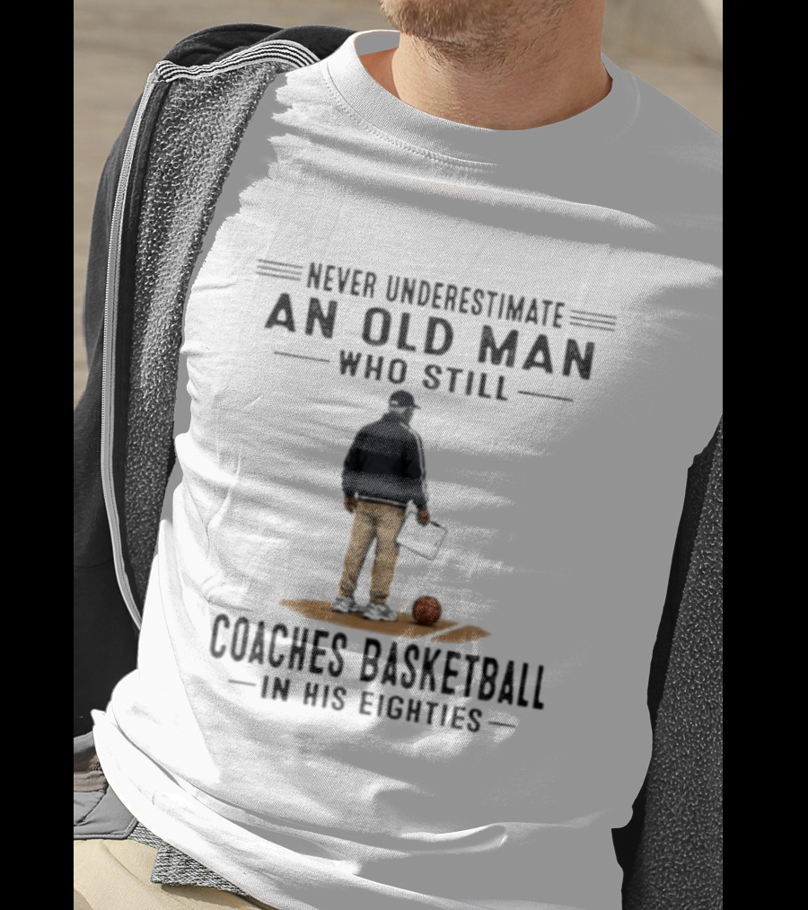Never Underestimate An Old Man Who Still Coaches Basketball In His Eighties T-Shirt