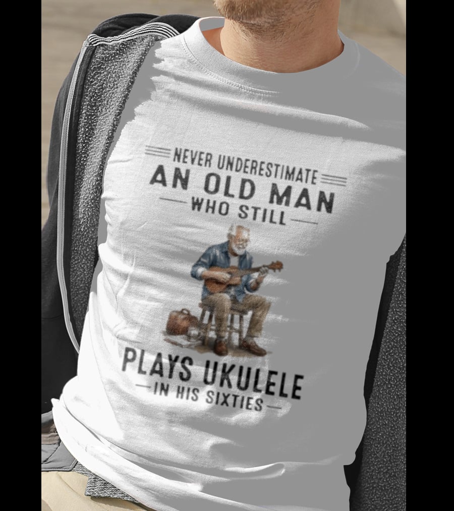Never Underestimate An Old Man Who Plays Ukulele In His Sixties T-Shirt