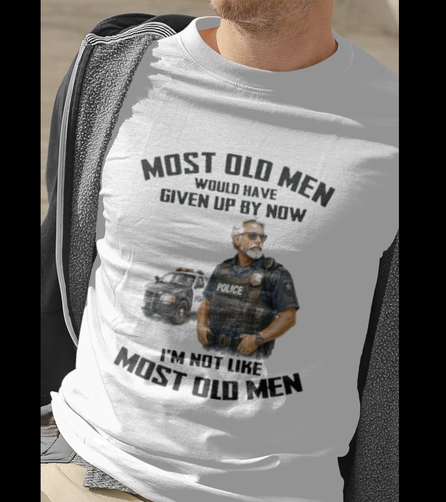 Police Most Old Men Would Have Given Up By Now I'm Not Like Most Old Men Officer Determination T-Shirt
