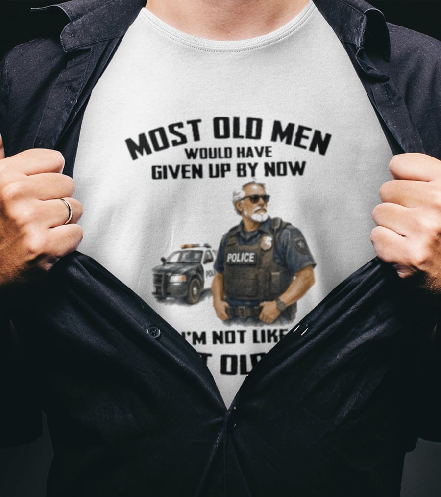 Police Most Old Men Would Have Given Up By Now I'm Not Like Most Old Men Officer Determination T-Shirt