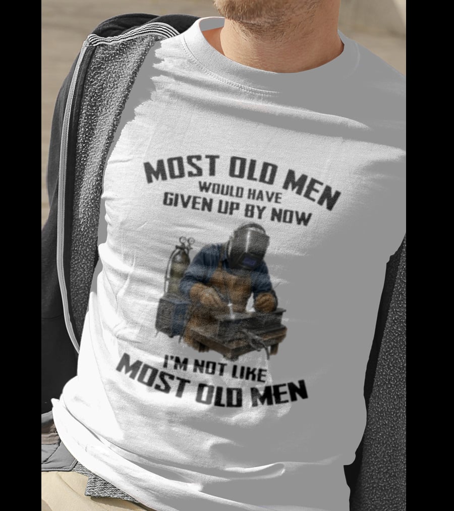 Most Old Men Would Have Given Up By Now I'm Not Like Most Old Men Welder T-Shirt