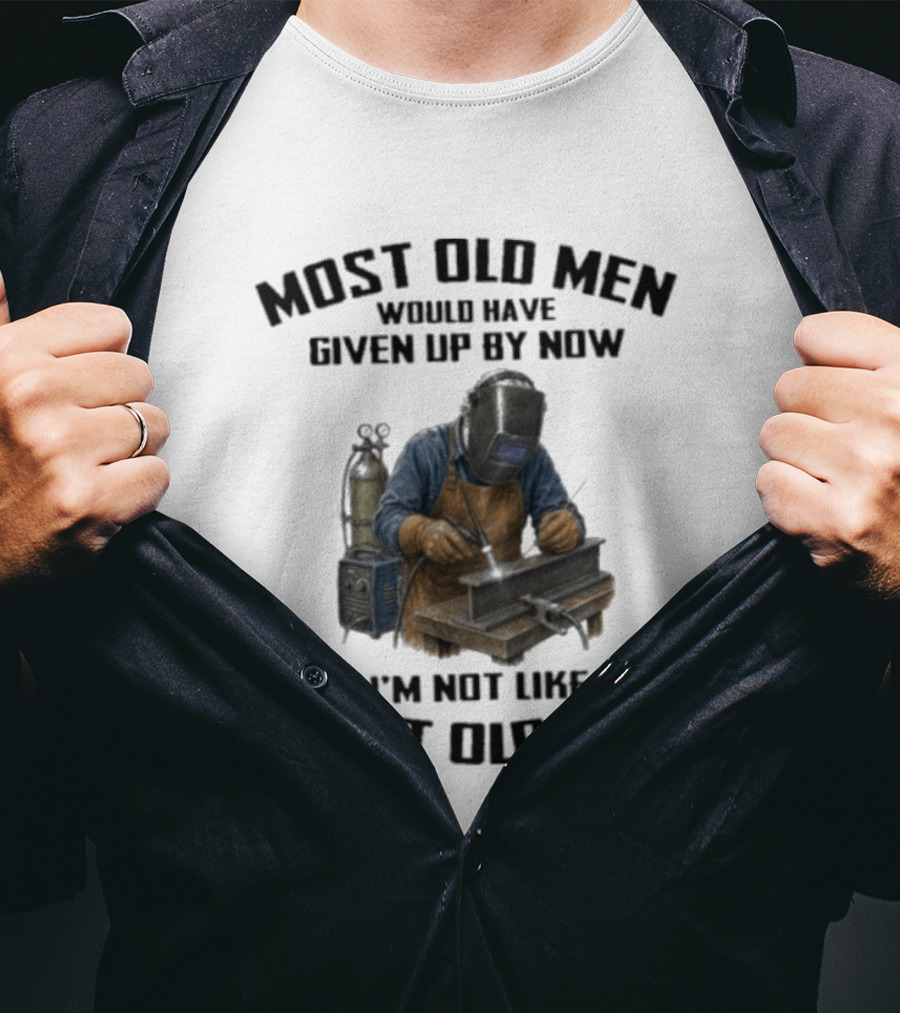 Most Old Men Would Have Given Up By Now I'm Not Like Most Old Men Welder T-Shirt