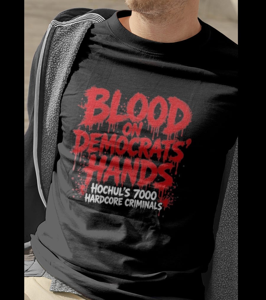 Blood On Democrats Hands Hochul's 7000 Hardcore Criminals T-Shirt