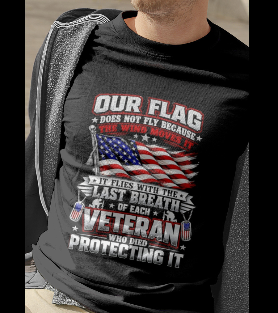 Our Flag Does Not Fly It Flies With The Last Breath Of Each Veteran Who Died Protecting It T-Shirt