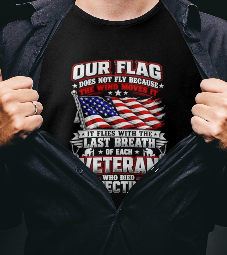 Our Flag Does Not Fly It Flies With The Last Breath Of Each Veteran Who Died Protecting It T-Shirt