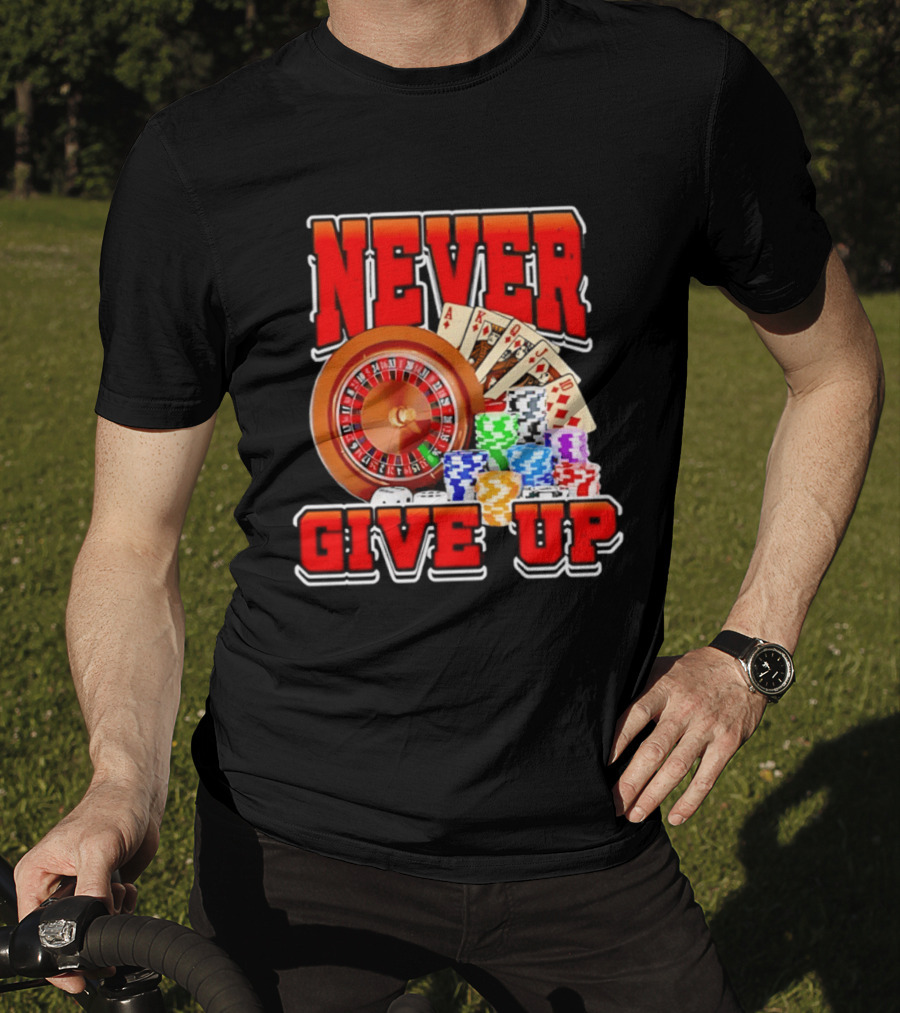 Never Give Up Casino Roulette Cards Poker Chips T-Shirt