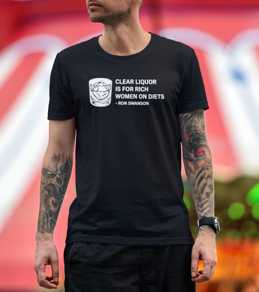 Clear Liquor Is For Rich Women On Diets Ron Swanson T-Shirt