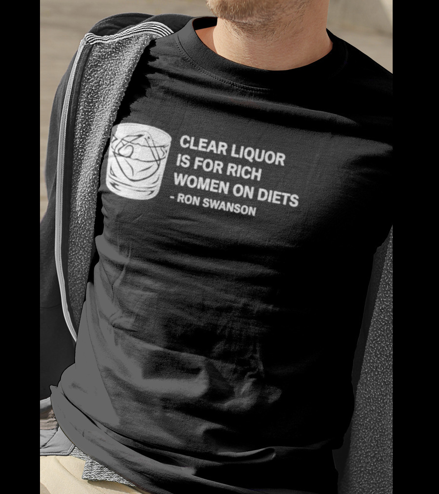 Clear Liquor Is For Rich Women On Diets Ron Swanson T-Shirt