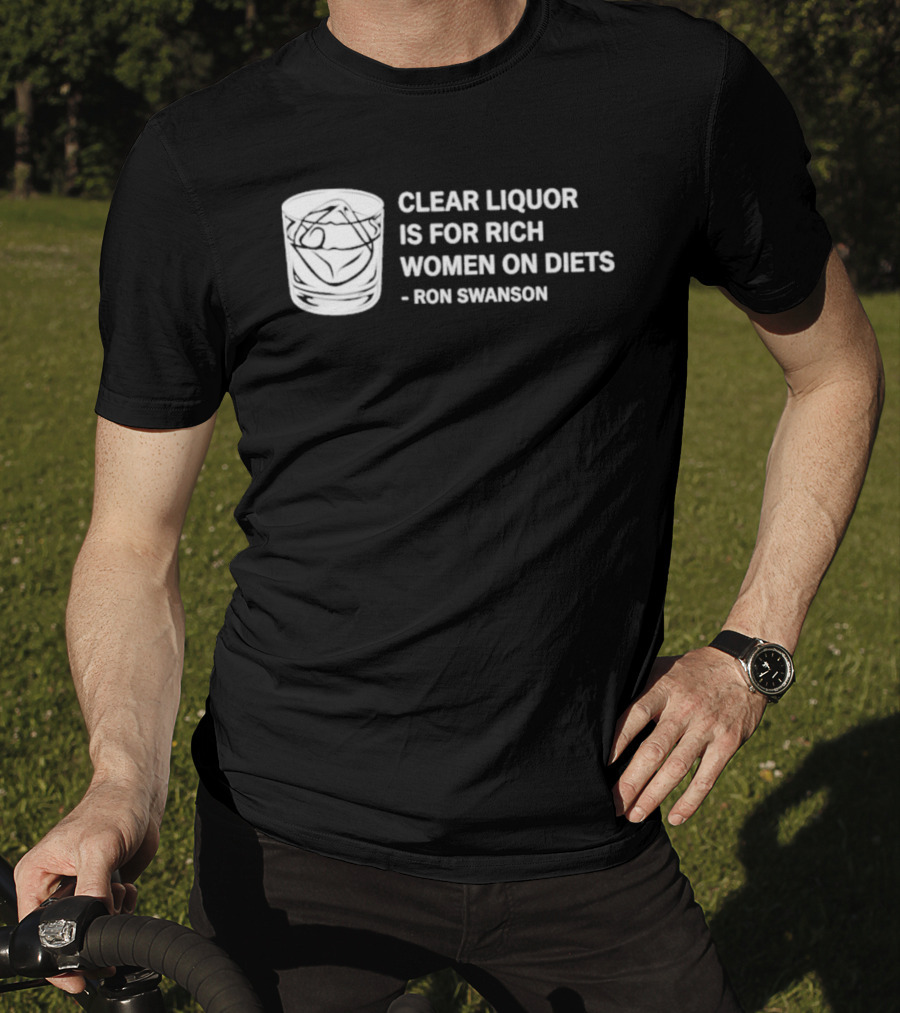 Clear Liquor Is For Rich Women On Diets Ron Swanson T-Shirt