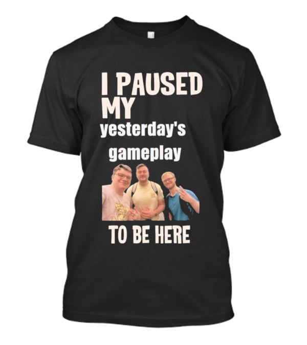 I Paused My Yesterday's Gameplay To Be Here Fun Group Photo T-Shirt