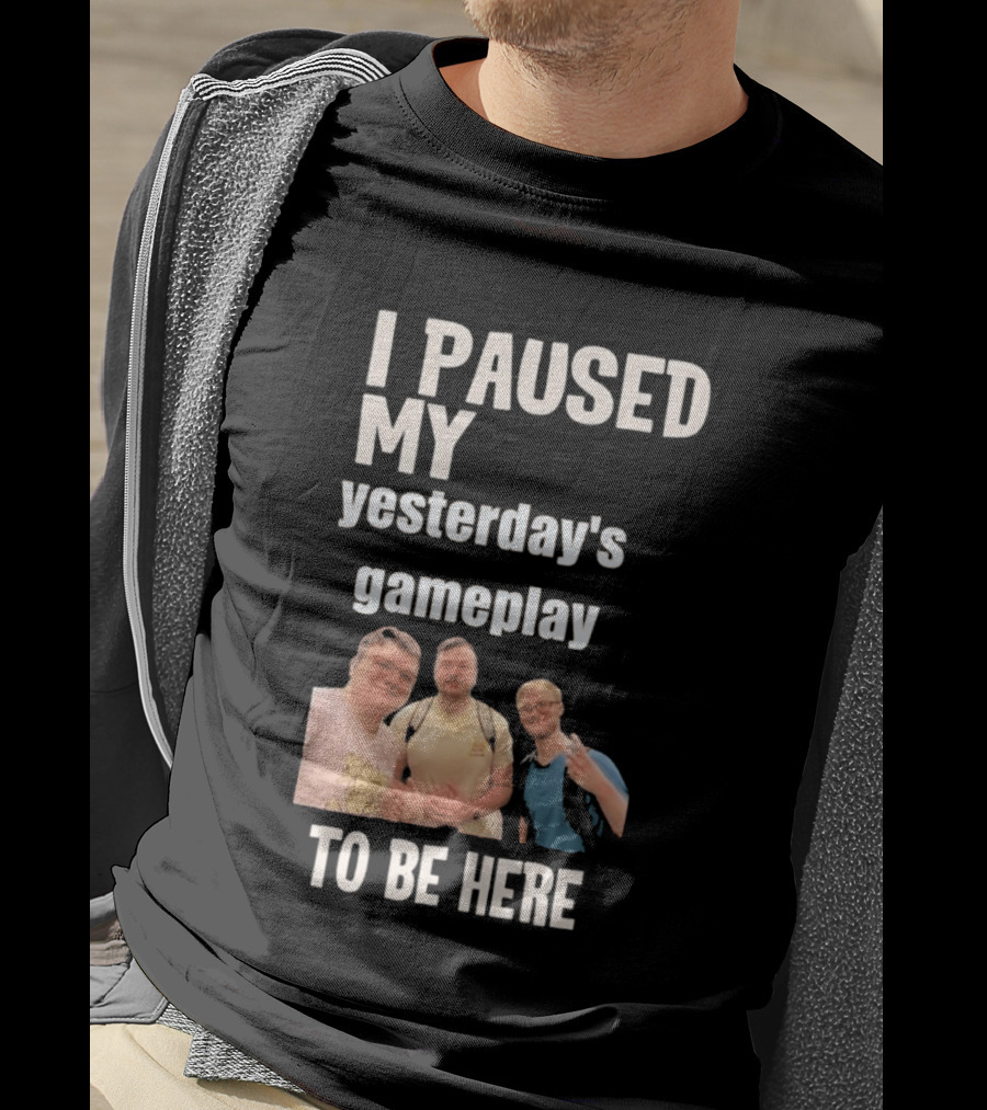 I Paused My Yesterday's Gameplay To Be Here Fun Group Photo T-Shirt