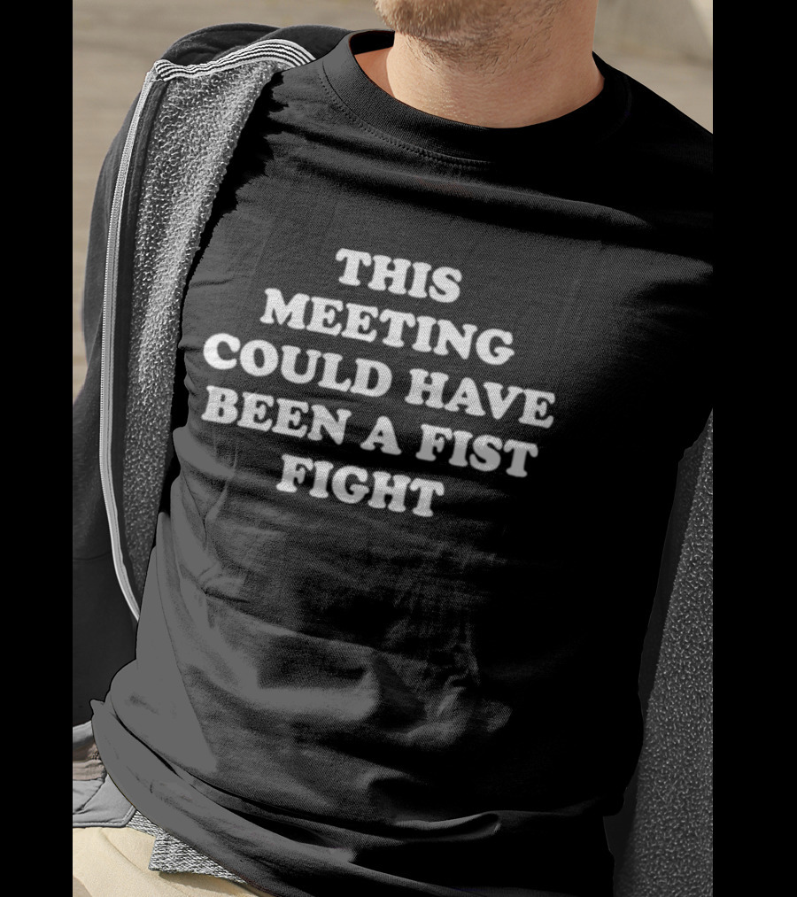 This Meeting Could Have Been A Fist Fight T-Shirt
