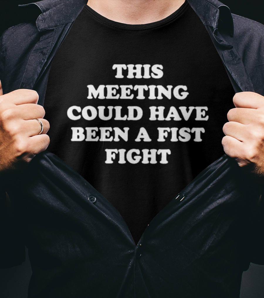 This Meeting Could Have Been A Fist Fight T-Shirt