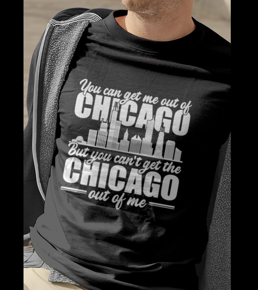 You Can Get Me Out Of Chicago But You Can't Get The Chicago Out Of Me Skyline T-Shirt