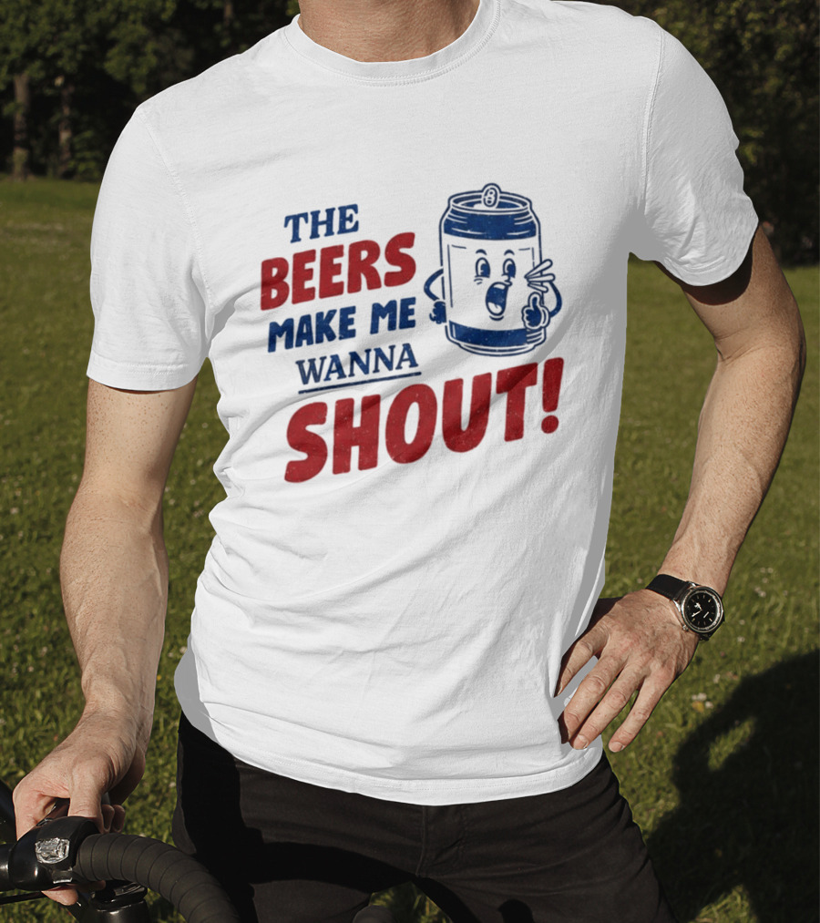 The Beers Make Me Wanna Shout Funny Canned Drink T-Shirt