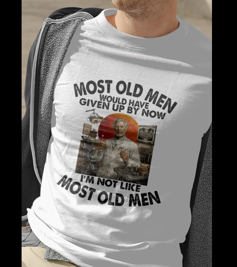 Most Old Men Would Have Given Up By Now I'm Not Like Most Old Men Dentist T-Shirt