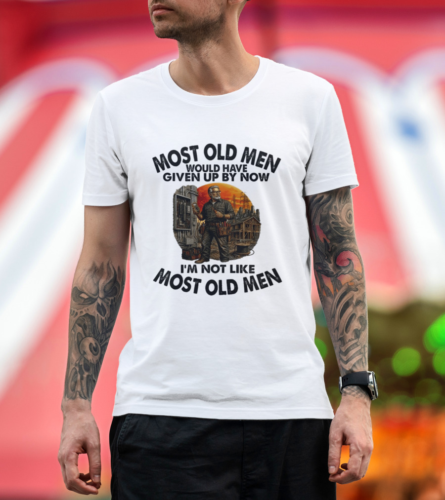 Electrician Most Old Men Would Have Given Up By Now I'm Not Like Most Old Men T-Shirt