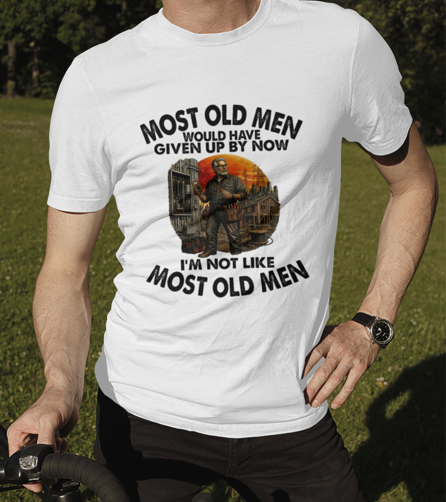 Electrician Most Old Men Would Have Given Up By Now I'm Not Like Most Old Men T-Shirt
