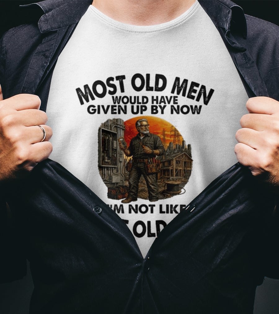 Electrician Most Old Men Would Have Given Up By Now I'm Not Like Most Old Men T-Shirt