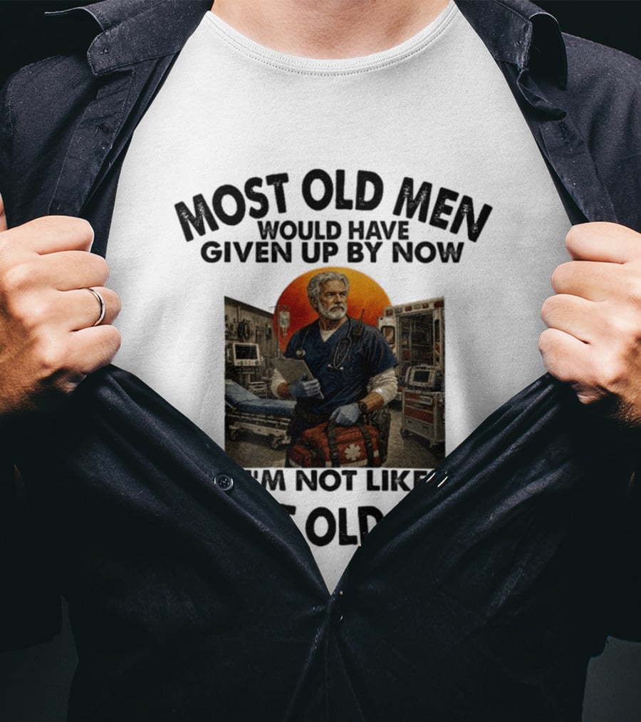 Most Old Men Would Have Given Up By Now I'm Not Like Most Old Men ER Nurse T-Shirt