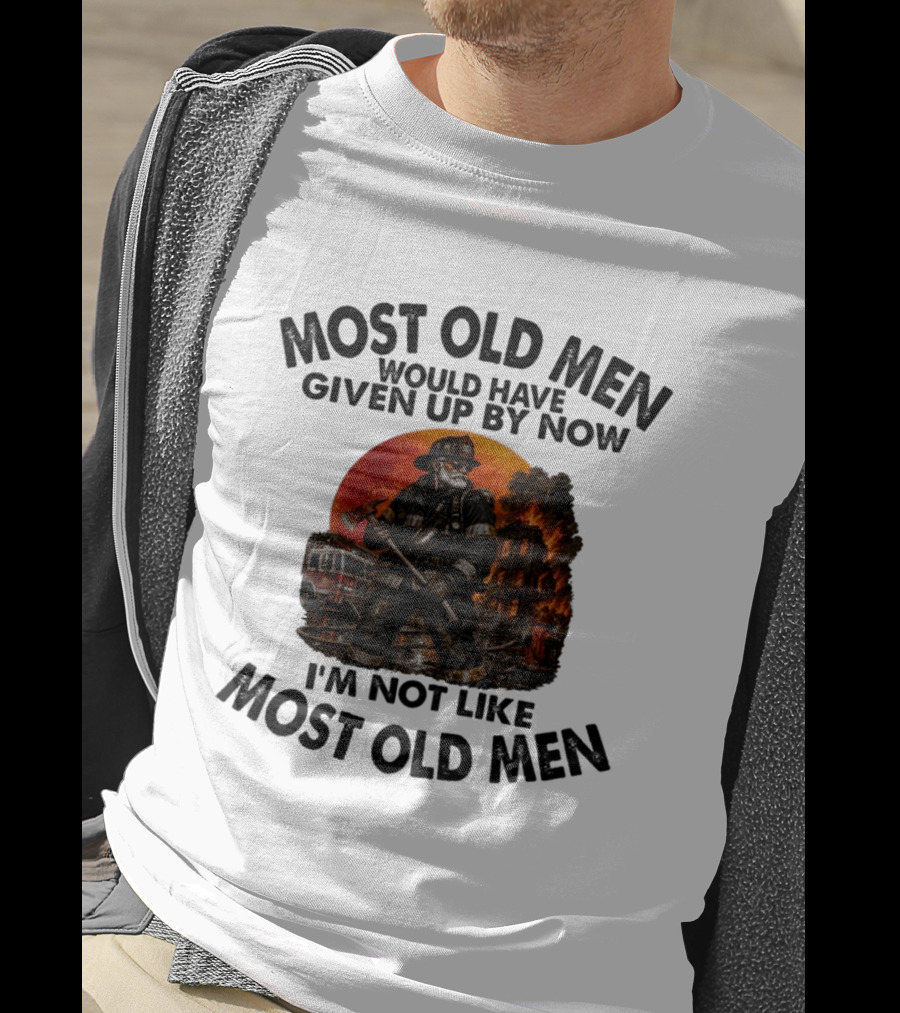 Most Old Men Would Have Given Up By Now I'm Not Like Most Old Men Firefighter T-Shirt