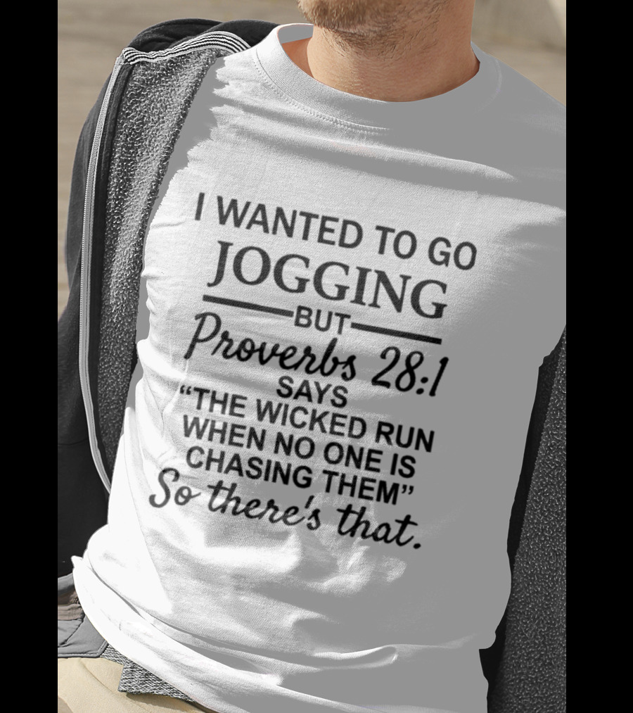 I Wanted To Go Jogging But Proverbs 28:1 Says The Wicked Run When No One Is Chasing Them So There's That T-Shirt