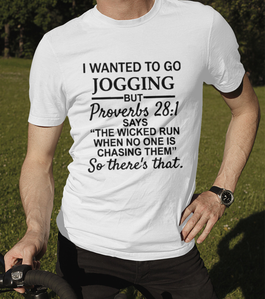I Wanted To Go Jogging But Proverbs 28:1 Says The Wicked Run When No One Is Chasing Them So There's That T-Shirt