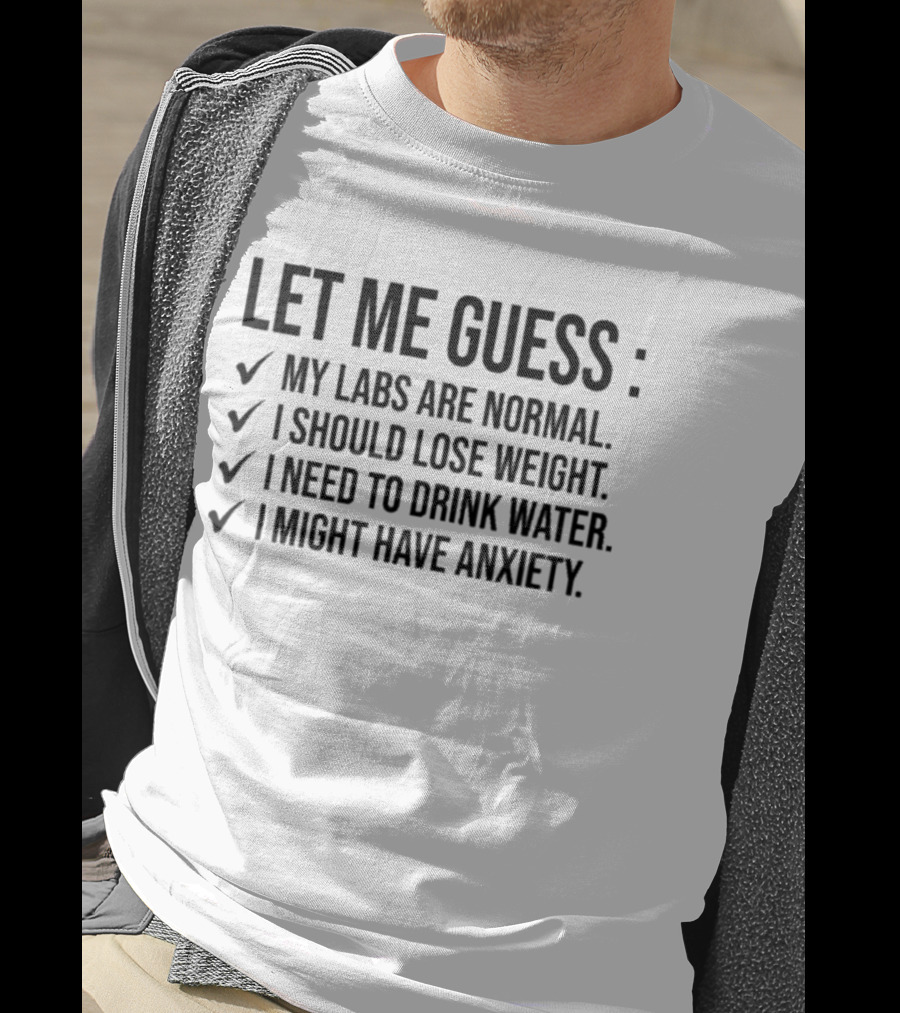 Let Me Guess My Labs Are Normal I Should Lose Weight I Need To Drink Water I Might Have Anxiety T-Shirt