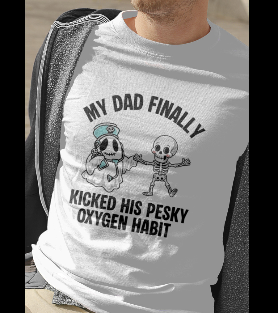 My Dad Finally Kicked His Pesky Oxygen Habit Ghost Skeleton T-Shirt