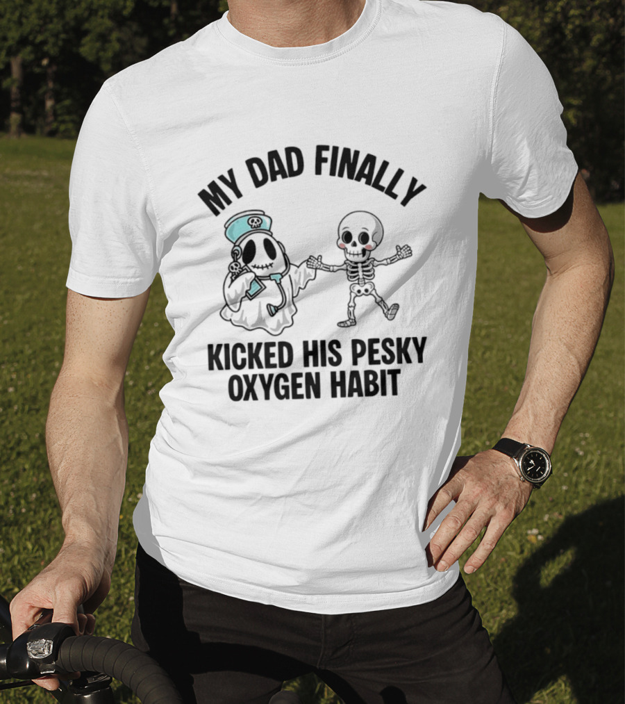 My Dad Finally Kicked His Pesky Oxygen Habit Ghost Skeleton T-Shirt