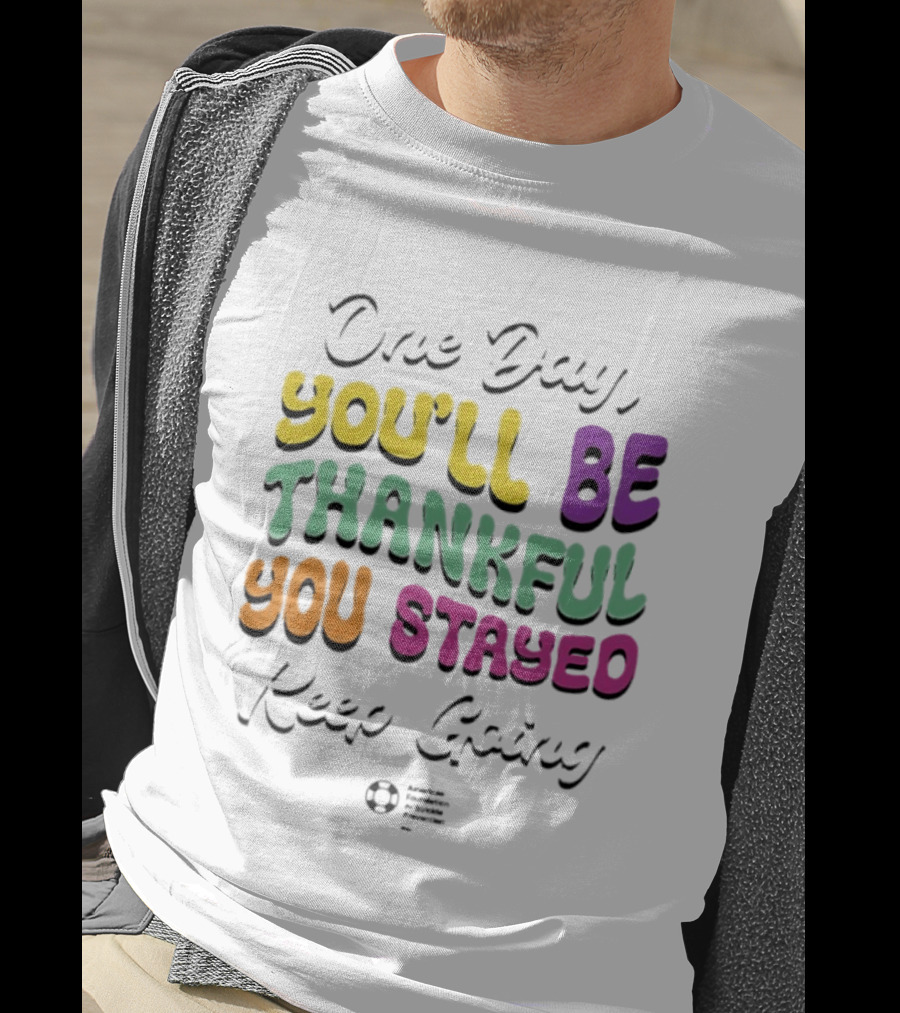 One Day Youll Be Thankful You Stayed Keep Going T-Shirt