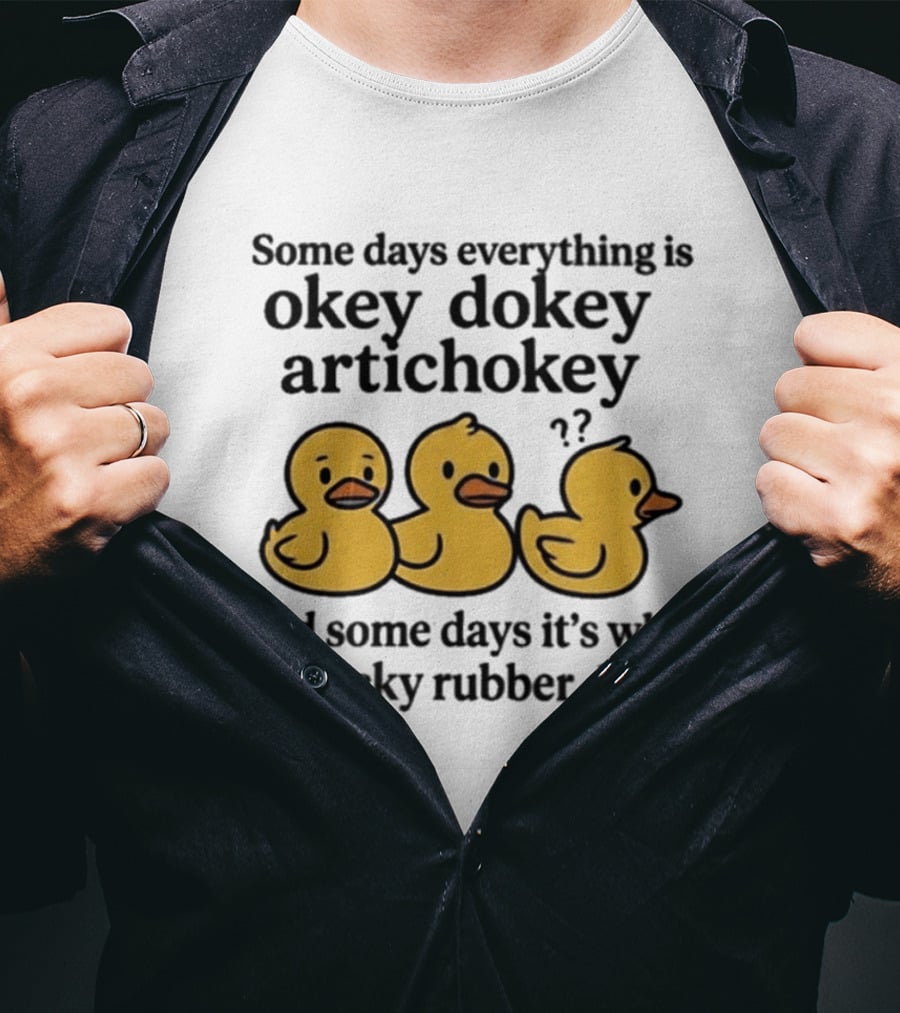 Some Days Everything Is Okey Dokey Artichokey And Some Days It's What The Fucky Rubber Ducky T-Shirt