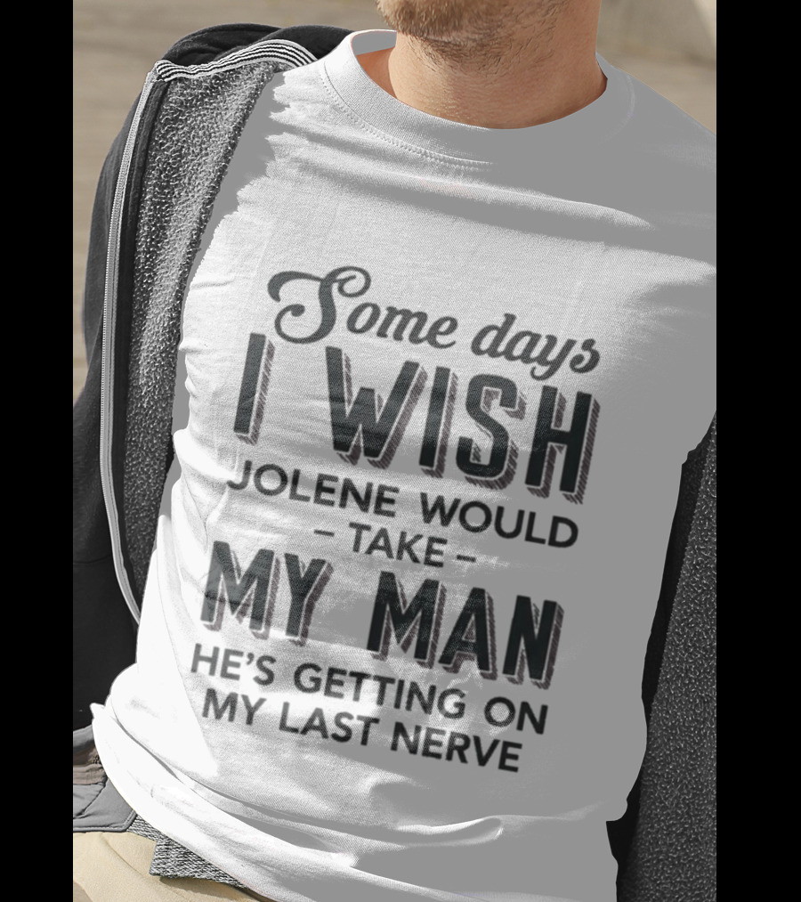 Some Days I Wish Jolene Would Take My Man He's Getting On My Last Nerve T-Shirt