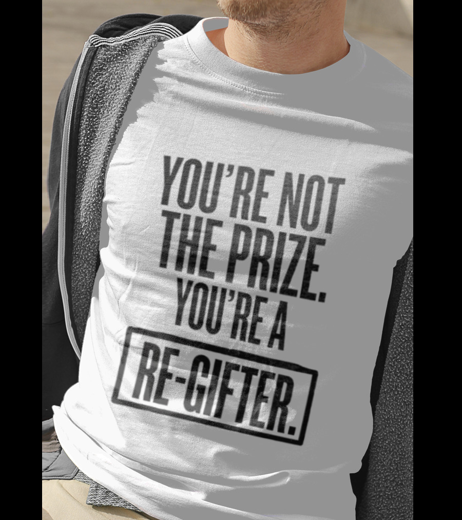 You're Not The Prize You're A Re Gifter Playful Message T-Shirt