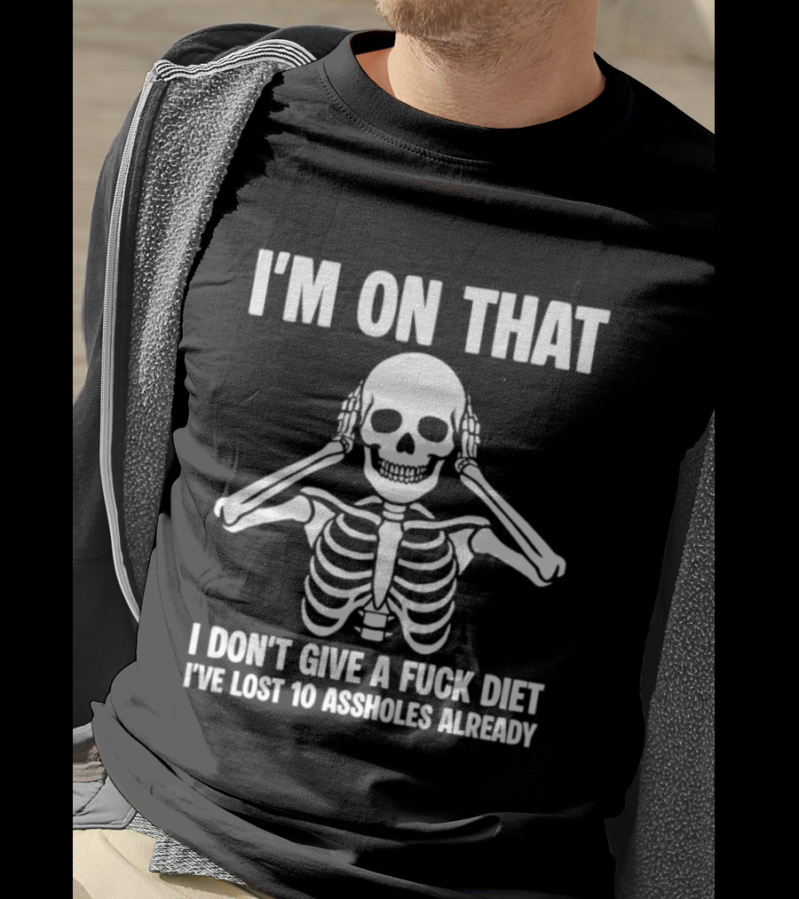 I'm On That I Don't Give A Fuck Diet Skeleton Lost 10 Assholes Already T-Shirt