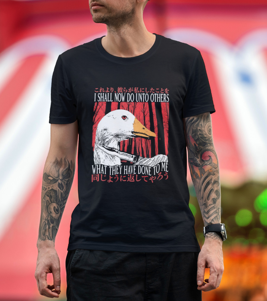 I Shall Now Do Unto Others What They Have Done To Me Goose T-Shirt