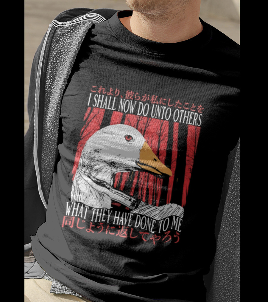 I Shall Now Do Unto Others What They Have Done To Me Goose T-Shirt