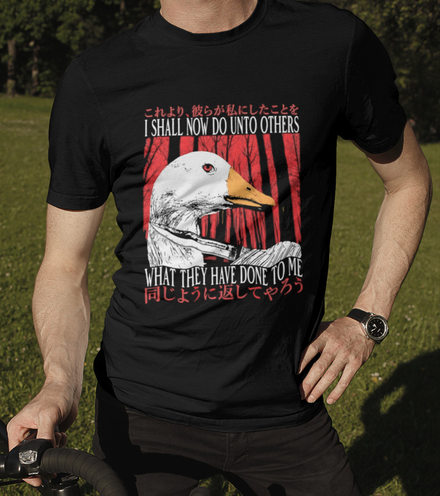 I Shall Now Do Unto Others What They Have Done To Me Goose T-Shirt